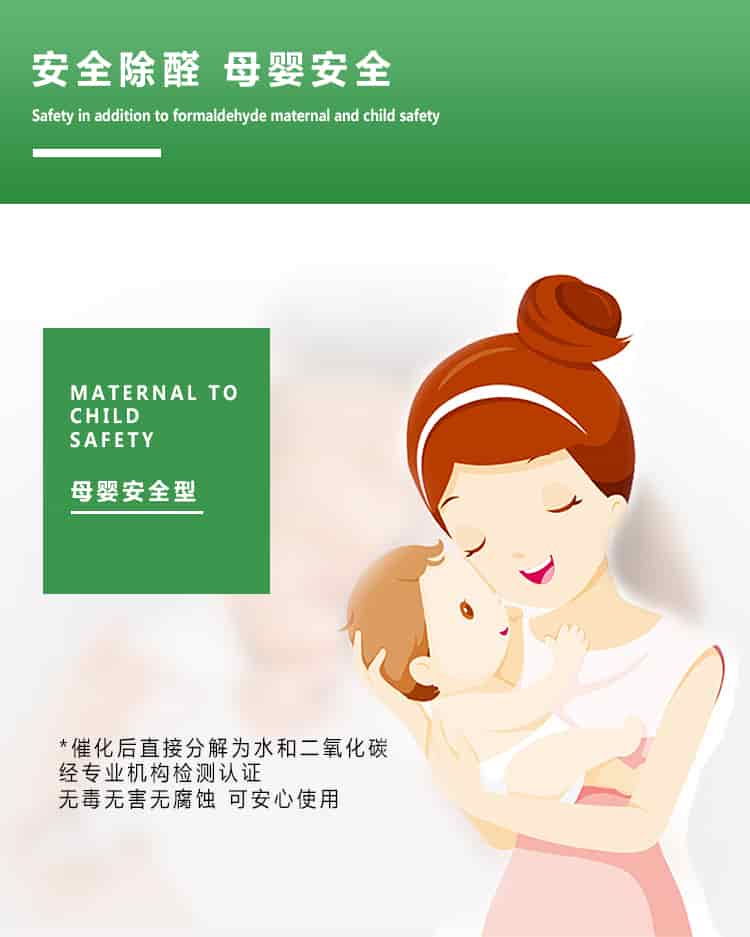 安全除醛，母嬰安全，maternal to child safety，母嬰安全型，催化后直接分解為水和二氧化碳經(jīng)專業(yè)的機(jī)構(gòu)檢測認(rèn)證，無毒無害無腐蝕性，可安心使用