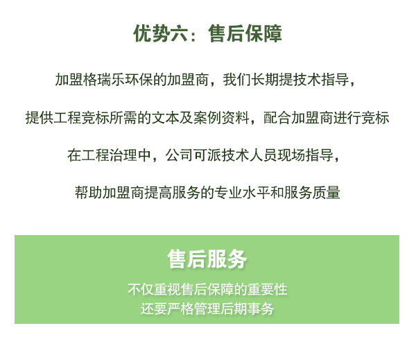 加盟格瑞樂環(huán)保的加盟商，我們長期提技術(shù)指導(dǎo)，   提供工程競標(biāo)所需的文本及案例資料，配合加盟商進(jìn)行競標(biāo)   在工程治理中，公司可派技術(shù)人員現(xiàn)場指導(dǎo)，   幫助加盟商提高服務(wù)的專業(yè)水平和服務(wù)質(zhì)量