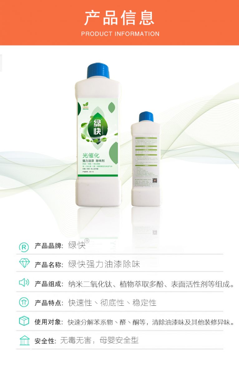 去除油漆味 去除甲醛 格瑞樂環(huán)保 綠快除甲醛  您要除的油漆味真是甲醛嗎？ 醛知道 1油漆味是芳香徑氣味污染物的苯系物，二甲苯，但是甲醛無味刺激性氣體。2油漆中對人體危害大的是苯和苯系物和聚酯漆里的甲苯二異氰酸酯，甲醛化學(xué)是HCHO，分子量30.03，又稱乙醛 3甲醛刺激眼睛落淚，睜不開眼，味道不是臭的那種，油漆是有味道的，但不刺激眼睛，眼睛不會落淚。  家具/柜子異味 清漆，烤漆味 綠快強力油漆除味劑 可以做到根煙清除異味不反彈  您所熟知的除異味放肆真的有用嗎？固體炭包：物理吸附，并非去除二次污染 耗費人力財力 香水/噴霧：僅是掩蓋，都是表象，香水有毒 二次污染 植物吸附分解：吸附物微量，效果幾乎可以忽略不計  綠快強力油漆除味  專業(yè)除油漆味，木質(zhì)家具除甲醛 根源清除，高分子分解技術(shù) 源頭持久凈化，不限換屆限制 無二次污染 母嬰安全型  您需要除的油漆味，我們都可以做到！ 清漆/烤漆/地坪漆/木地板/各類油漆  綠快強力油漆除味劑 清除油漆異味更專業(yè) 源頭分解 母嬰安全 不會反彈  和甲醛說拜拜  快速釋放甲醛 深層滲透分解  母嬰安全型 無毒無刺激 無二次污染 母嬰安全配方不是說說而已  高效除醛 健康有我 一款好產(chǎn)品的選擇 強力尤其除味清除油漆異味的同時木葉神通鋪分解家具內(nèi)部的甲醛，然后您捉到全方位清除  長久不反彈  檢測報告 中科院權(quán)威檢測 甲醛去除率檢測報告 無毒無害檢測報告  更多適用范圍 只要有污染的地方就有我的存在  住宅 辦公室 商業(yè)場所  酒店  格瑞樂清除觸媒技術(shù)  產(chǎn)品信息：產(chǎn)品品牌：綠快  產(chǎn)品名稱：綠快強力油漆除味  產(chǎn)品組成：納米二氧化鈦、植物萃取多酚、表面活性劑等組成  產(chǎn)品特點：快速性、徹底性、穩(wěn)定性 使用對象：快速分解苯系物 醛 酮等，清除油漆味及其他裝修異味  安全性  無毒無害 母嬰安全型